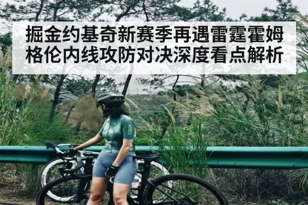 掘金约基奇新赛季再遇雷霆霍姆格伦内线攻防对决深度看点解析